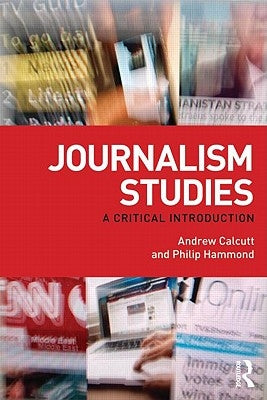 Journalism Studies: A Critical Introduction by Calcutt, Andrew