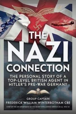 The Nazi Connection: The Personal Story of a Top-Level British Agent in Hitler's Pre-War Germany by Winterbotham Cbe, Frederick William