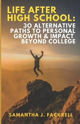 Life After High School: 30 Alternative Paths to Personal Growth & Impact Beyond College by Fackrell, Samantha