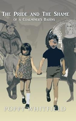 The Pride and The Shame of a Coalminer's Bairns by Whitfield, Poppy