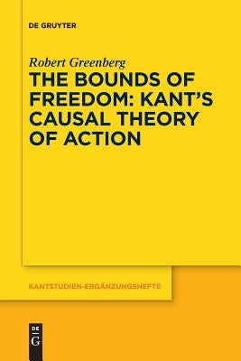 The Bounds of Freedom: Kant's Causal Theory of Action by Greenberg, Robert