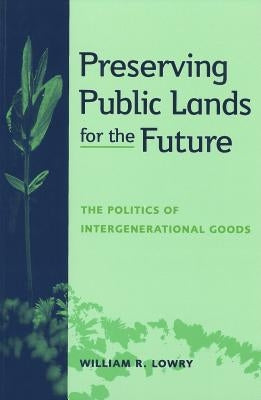Preserving Public Lands for the Future: The Politics of Intergenerational Goods by Lowry, William R.