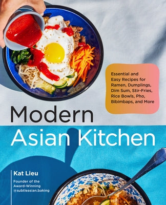 Modern Asian Kitchen: Essential and Easy Recipes for Dim Sum, Dumplings, Stir-Fries, Ramen, Rice Bowls, Bibimbaps, Pho, and More by Lieu, Kat