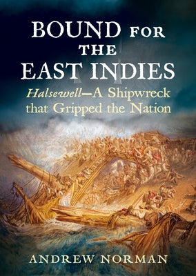 Bound for the East Indies: Halsewell--A Shipwreck That Gripped the Nation by Norman, Andre