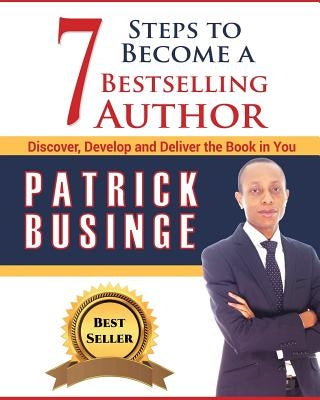 7 Steps to Become a Bestselling Author: Discover, Develop and Deliver the Book in You by Businge, Patrick