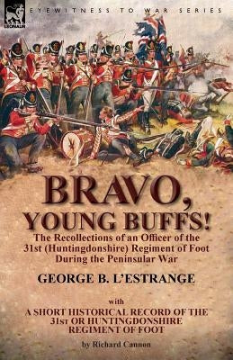 Bravo, Young Buffs!-The Recollections of an Officer of the 31st (Huntingdonshire) Regiment of Foot During the Peninsular War by L'Estrange, George B.