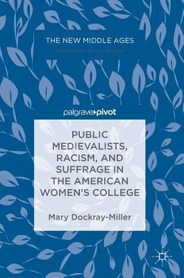 Public Medievalists, Racism, and Suffrage in the American Women's College by Dockray-Miller, Mary