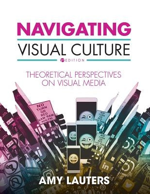 Navigating Visual Culture: Theoretical Perspectives on Visual Media by Lauters, Amy
