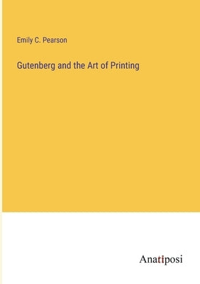 Gutenberg and the Art of Printing by Pearson, Emily C.