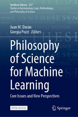 Philosophy of Science for Machine Learning: Core Issues and New Perspectives by Durán, Juan M.