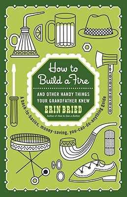 How to Build a Fire: And Other Handy Things Your Grandfather Knew by Bried, Erin