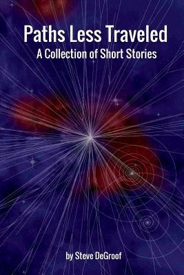 Paths Less Traveled - A Collection of Short Stories by Degroof, Steve