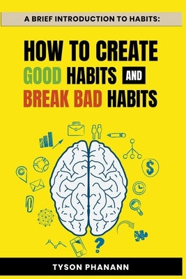 A Brief Introduction To Habits: How To Create Good Habits and Break Bad Habits by Phanann, Tyson
