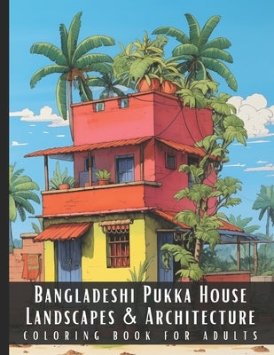 Bangladeshi Pukka House Landscapes & Architecture Coloring Book for Adults: Beautiful Nature Landscapes Sceneries and Foreign Buildings Coloring Book by Palette, Artful