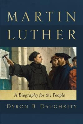 Martin Luther: A Biography for the People by Daughrity, Dyron B.