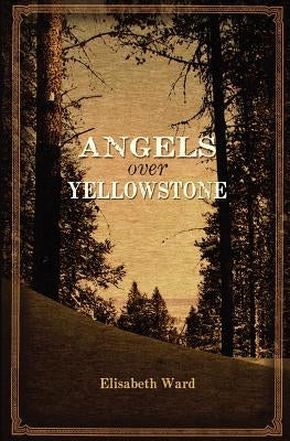 Angels Over Yellowstone by Ward, Elisabeth