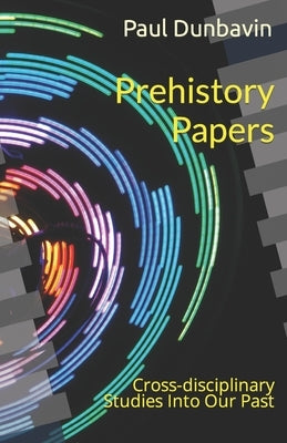 Prehistory Papers: Cross-disciplinary Studies Into Our Past by Dunbavin, Paul
