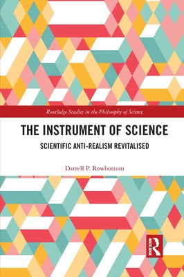 The Instrument of Science: Scientific Anti-Realism Revitalised by Rowbottom, Darrell P.