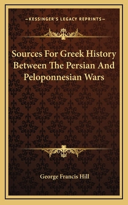 Sources For Greek History Between The Persian And Peloponnesian Wars by Hill, George Francis