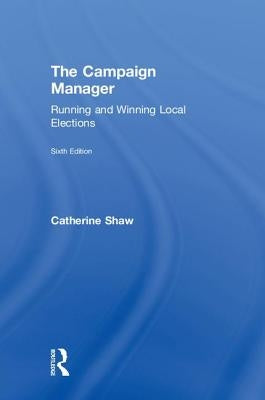 The Campaign Manager: Running and Winning Local Elections by Shaw, Catherine