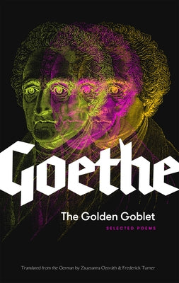 The Golden Goblet: Selected Poems of Goethe by Von Goethe, Johann Wolfgang
