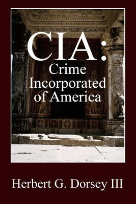 CIA: Crime Incorporated of America by Dorsey, Herbert G., III