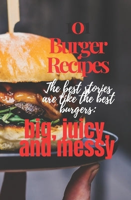 101 Burger Recipes: The best stories are like the best burgers: big, juicy, and messy: 101 Burger Recipe cookbook for everyone .Worlds Mos by Prince, Burger