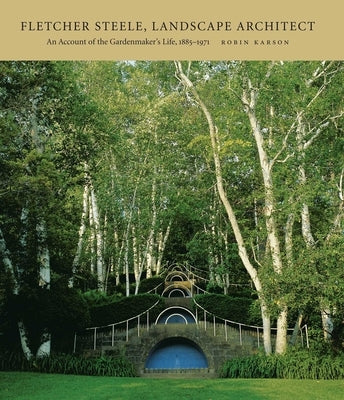 Fletcher Steele, Landscape Architect: An Account of the Gardenmaker's Life, 1885-1971 by Karson, Robin