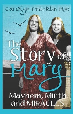 The Story Of Mary: Mayhem, Mirth And Miracles by Franklin M. a., Carolyn