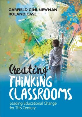 Creating Thinking Classrooms: Leading Educational Change for This Century by Gini-Newman, Garfield