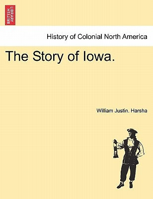 The Story of Iowa. by Harsha, William Justin