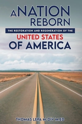 A Nation Reborn: The Restoration and Regeneration of the United States of America by Lepa, Thomas