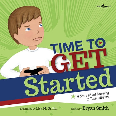Time to Get Started!: A Story about Learning to Take Initiative and Get Thinks Donevolume 5 by Smith, Bryan