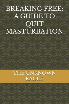 Breaking Free: A Guide to Quit Masturbation by Eagle, The Unknown