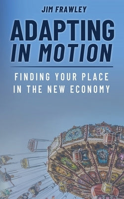 Adapting In Motion: Finding Your Place In The New Economy by Frawley, Jim
