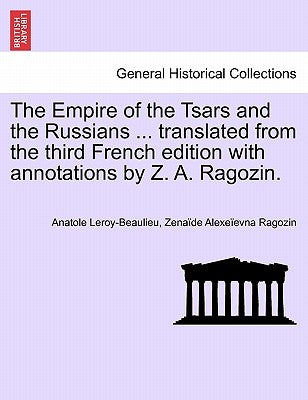 The Empire of the Tsars and the Russians ... translated from the third French edition with annotations by Z. A. Ragozin. by Leroy-Beaulieu, Anatole