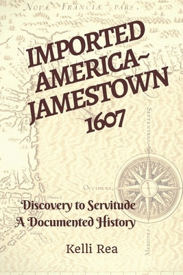 Imported America Jamestown 1607: Discovery to Servitude a Documented History by Rea, Kelli