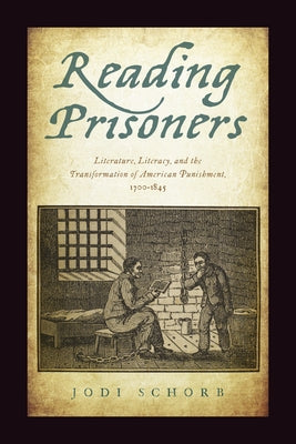 Reading Prisoners: Literature, Literacy, and the Transformation of American Punishment, 1700-1845 by Schorb, Jodi