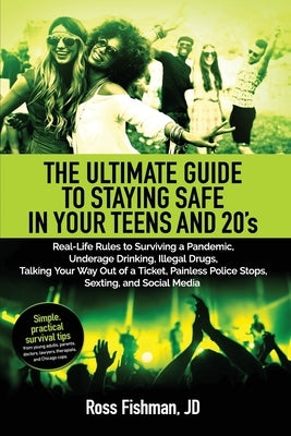 The Ultimate Guide to Staying Safe in Your Teens and 20s.: Real-Life Rules to Surviving a Pandemic, Underage Drinking, Illegal Drugs, Talking Your Way by Fishman Lsw, Andrew