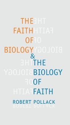 The Faith of Biology & the Biology of Faith: Order, Meaning, and Free Will in Modern Medical Science by Pollack, Robert