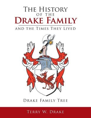 The History of the Drake Family and the Times They Lived: This is a study into the genealogy of the Drake family name. by Drake, Terry W.