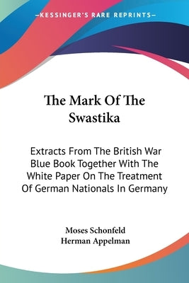 The Mark Of The Swastika: Extracts From The British War Blue Book Together With The White Paper On The Treatment Of German Nationals In Germany by Schonfeld, Moses