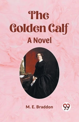 The Golden Calf A Novel by Braddon, M. E.
