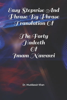 Easy Stepwise And Phrase By Phrase Translation Of The Forty Hadeeth Of Imam Nawawi by Khan, Muddassir