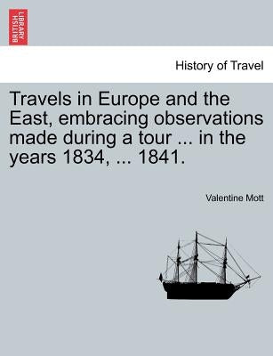 Travels in Europe and the East, Embracing Observations Made During a Tour ... in the Years 1834, ... 1841. by Mott, Valentine