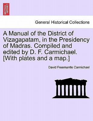 A Manual of the District of Vizagapatam, in the Presidency of Madras. Compiled and Edited by D. F. Carmichael. [With Plates and a Map.] by Carmichael, David Freemantle