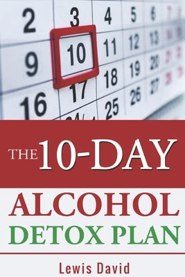 The 10-Day Alcohol Detox Plan: Stop Drinking Easily & Safely by David, Lewis