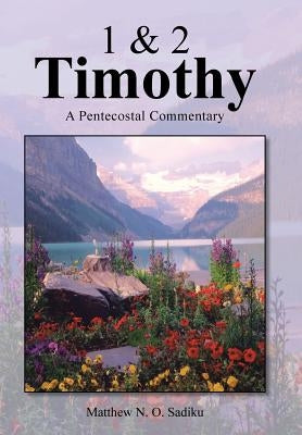 1 & 2 Timothy: A Pentecostal Commentary by Sadiku, Matthew O.
