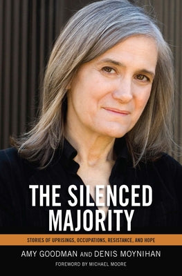 The Silenced Majority: Stories of Uprisings, Occupations, Resistance, and Hope by Goodman, Amy