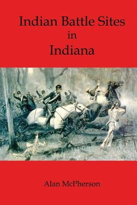 Indian Battle Sites in Indiana by McPherson, Alan